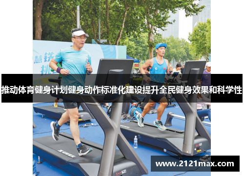 推动体育健身计划健身动作标准化建设提升全民健身效果和科学性